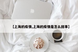 【上海的疫情,上海的疫情是怎么回事】
