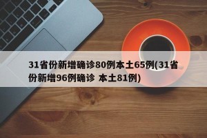 31省份新增确诊80例本土65例(31省份新增96例确诊 本土81例)