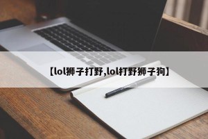 【lol狮子打野,lol打野狮子狗】