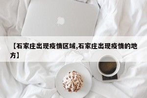 【石家庄出现疫情区域,石家庄出现疫情的地方】