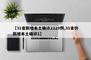 【31省新增本土确诊2229例,31省份新增本土确诊1】
