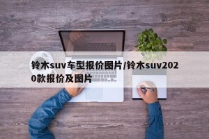 铃木suv车型报价图片/铃木suv2020款报价及图片