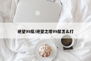绝望99层/绝望之塔99层怎么打