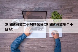 本溪欧洲城二手房精装修(本溪欧洲城哪个小区好)