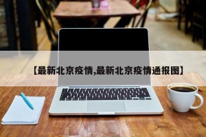 【最新北京疫情,最新北京疫情通报图】