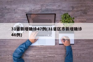 31省新增确诊47例(31省区市新增确诊46例)
