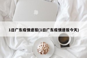 1日广东疫情速报(1日广东疫情速报今天)