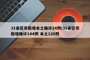 31省区市新增本土确诊24例/31省区市新增确诊144例 本土126例