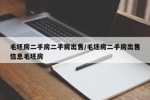 毛坯房二手房二手房出售/毛坯房二手房出售信息毛坯房