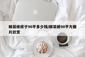 精装修房子90平多少钱/精装修90平方图片欣赏