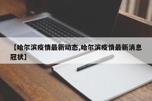 【哈尔滨疫情最新动态,哈尔滨疫情最新消息冠状】
