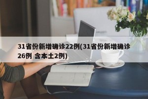 31省份新增确诊22例(31省份新增确诊26例 含本土2例)