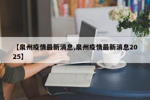 【泉州疫情最新消息,泉州疫情最新消息2025】