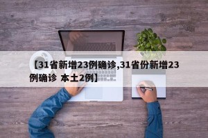 【31省新增23例确诊,31省份新增23例确诊 本土2例】