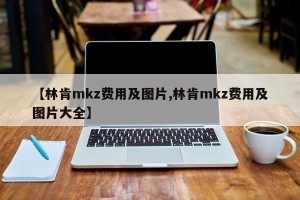 【林肯mkz费用及图片,林肯mkz费用及图片大全】
