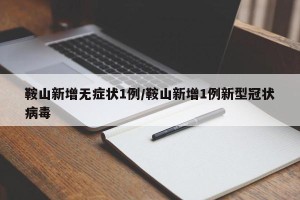 鞍山新增无症状1例/鞍山新增1例新型冠状病毒