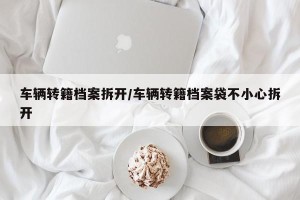 车辆转籍档案拆开/车辆转籍档案袋不小心拆开