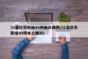 31省区市新增45例确诊病例(31省区市新增49例本土确诊)