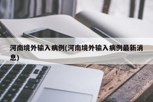 河南境外输入病例(河南境外输入病例最新消息)