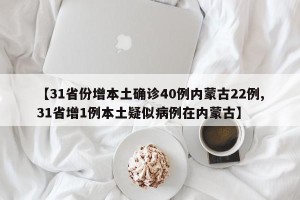 【31省份增本土确诊40例内蒙古22例,31省增1例本土疑似病例在内蒙古】