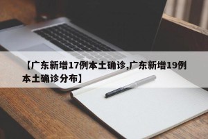 【广东新增17例本土确诊,广东新增19例本土确诊分布】