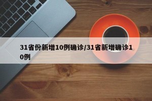 31省份新增10例确诊/31省新增确诊10例