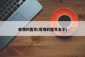 疫情的医生(疫情的医生名字)