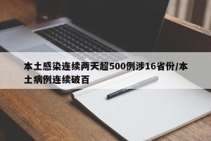 本土感染连续两天超500例涉16省份/本土病例连续破百