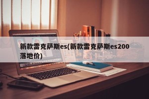 新款雷克萨斯es(新款雷克萨斯es200落地价)
