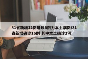 31省新增12例确诊6例为本土病例/31省新增确诊16例 其中本土确诊2例