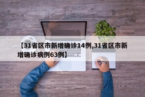 【31省区市新增确诊14例,31省区市新增确诊病例63例】