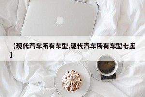 【现代汽车所有车型,现代汽车所有车型七座】