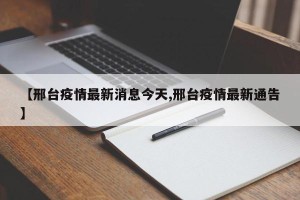 【邢台疫情最新消息今天,邢台疫情最新通告】