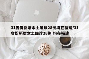 31省份新增本土确诊28例均在福建/31省份新增本土确诊28例 均在福建
