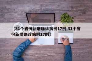 【31个省份新增确诊病例17例,31个省份新增确诊病例17例】