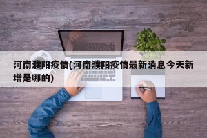 河南濮阳疫情(河南濮阳疫情最新消息今天新增是哪的)