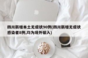 四川新增本土无症状90例(四川新增无症状感染者8例,均为境外输入)