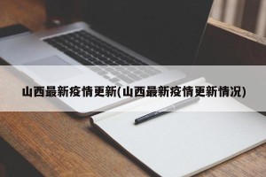 山西最新疫情更新(山西最新疫情更新情况)