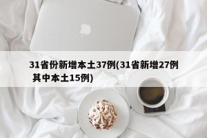 31省份新增本土37例(31省新增27例 其中本土15例)