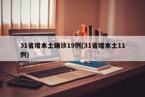 31省增本土确诊19例(31省增本土11例)