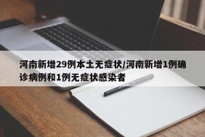河南新增29例本土无症状/河南新增1例确诊病例和1例无症状感染者