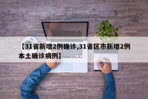 【31省新增2例确诊,31省区市新增2例本土确诊病例】