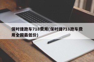 保时捷跑车718费用(保时捷718跑车费用全国最低价)