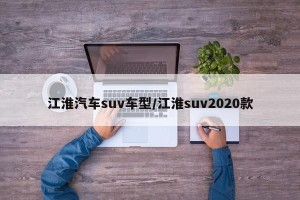 江淮汽车suv车型/江淮suv2020款