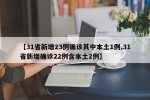 【31省新增23例确诊其中本土1例,31省新增确诊22例含本土2例】