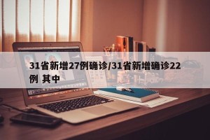 31省新增27例确诊/31省新增确诊22例 其中
