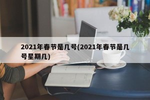 2021年春节是几号(2021年春节是几号星期几)