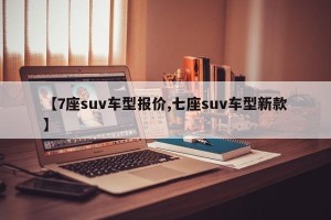 【7座suv车型报价,七座suv车型新款】