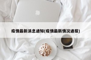 疫情最新消息通知(疫情最新情况通报)
