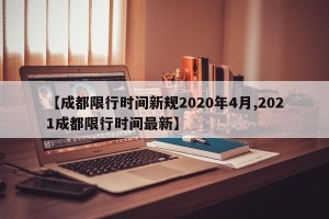【成都限行时间新规2020年4月,2021成都限行时间最新】